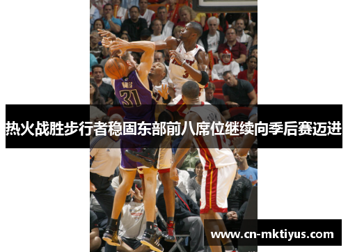 热火战胜步行者稳固东部前八席位继续向季后赛迈进