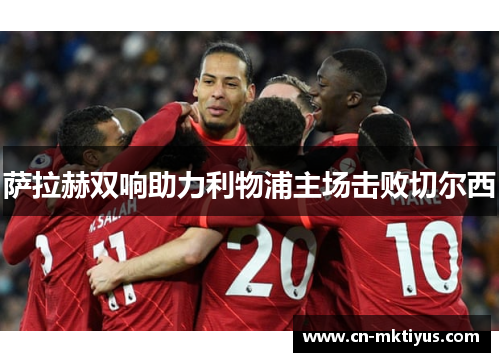 萨拉赫双响助力利物浦主场击败切尔西