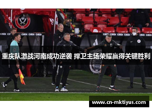 重庆队激战河南成功逆袭 捍卫主场荣耀赢得关键胜利
