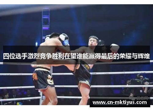 四位选手激烈竞争胜利在望谁能赢得最后的荣耀与辉煌