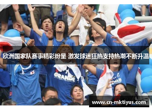 欧洲国家队赛事精彩纷呈 激发球迷狂热支持热潮不断升温